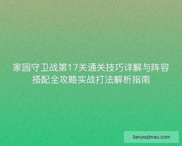 家园守卫战第17关通关技巧详解与阵容搭配全攻略实战打法解析指南